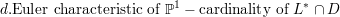 d.Euler characteristic of ℙ1 - cardinality of L * ∩ D
