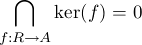    /~\ 
     ker(f) = 0
f:R-->A
