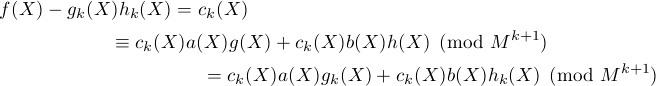 f(X)- gk(X)hk(X) = ck(X)
            =_  ck(X)a(X)g(X) + ck(X)b(X)h(X) (mod M k+1)
                                                             k+1
                    = ck(X)a(X)gk(X) + ck(X)b(X)hk(X)  (mod  M    )  