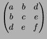 $\displaystyle \begin{pmatrix}a&b&d \\  b&c&e \\  d&e&f \end{pmatrix}$