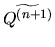 $\displaystyle \widetilde{Q^{(n+1)}}$