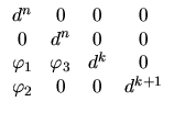 $\displaystyle \begin{array}{cccc}
d^n & 0 & 0 & 0 \\
0 & d^n & 0 & 0 \\
\varphi_1 &\varphi_3 & d^k & 0 \\
\varphi_2 & 0 & 0 & d^{k+1}
\end{array}$